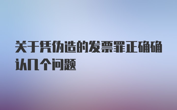 关于凭伪造的发票罪正确确认几个问题