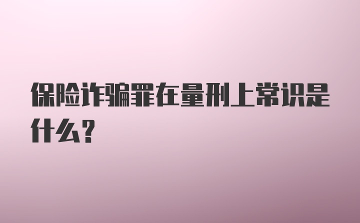 保险诈骗罪在量刑上常识是什么?