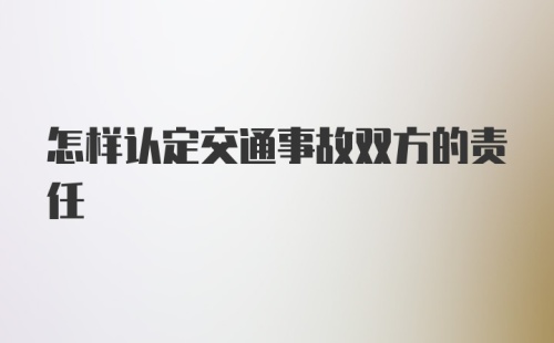 怎样认定交通事故双方的责任