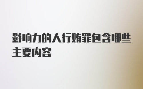 影响力的人行贿罪包含哪些主要内容