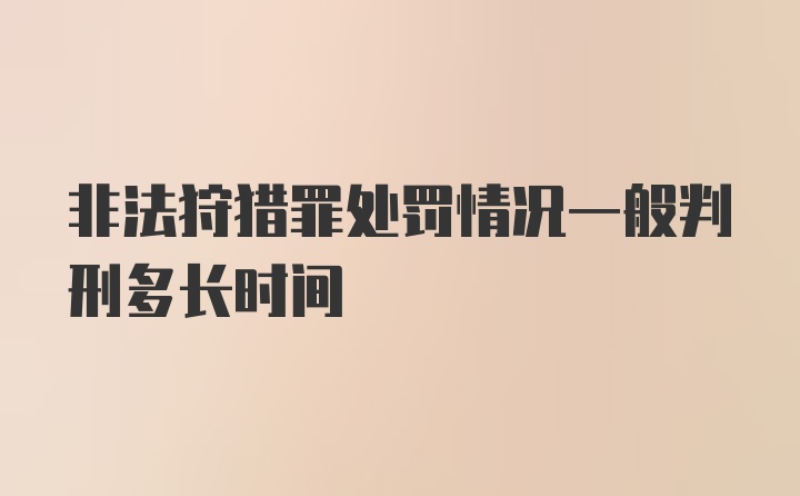 非法狩猎罪处罚情况一般判刑多长时间