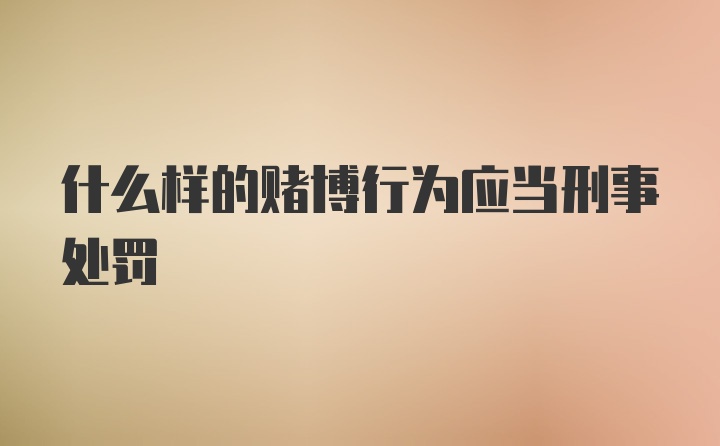 什么样的赌博行为应当刑事处罚