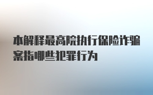 本解释最高院执行保险诈骗案指哪些犯罪行为