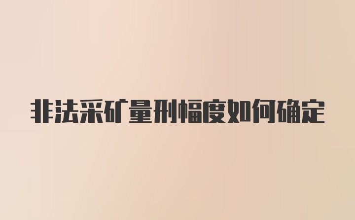 非法采矿量刑幅度如何确定