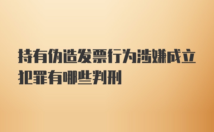 持有伪造发票行为涉嫌成立犯罪有哪些判刑