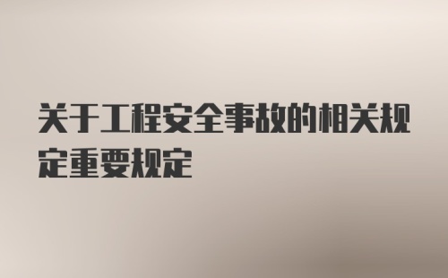 关于工程安全事故的相关规定重要规定