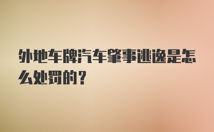 外地车牌汽车肇事逃逸是怎么处罚的？