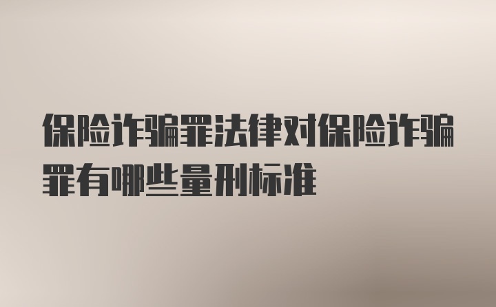 保险诈骗罪法律对保险诈骗罪有哪些量刑标准