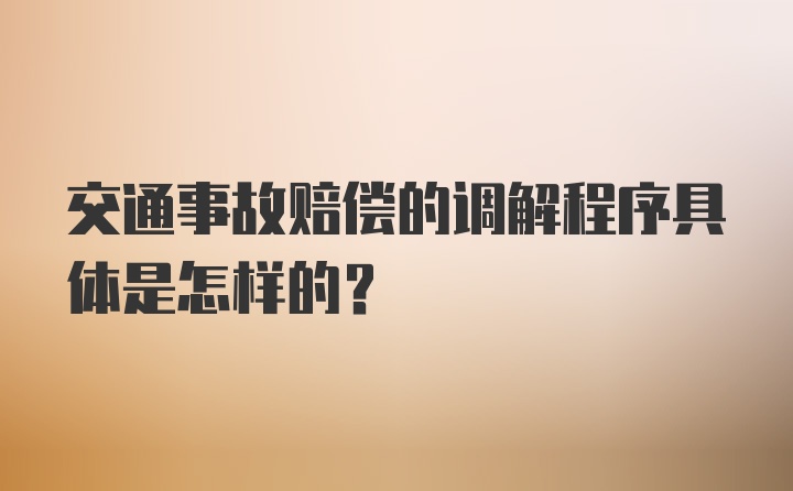 交通事故赔偿的调解程序具体是怎样的?