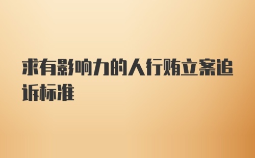 求有影响力的人行贿立案追诉标准