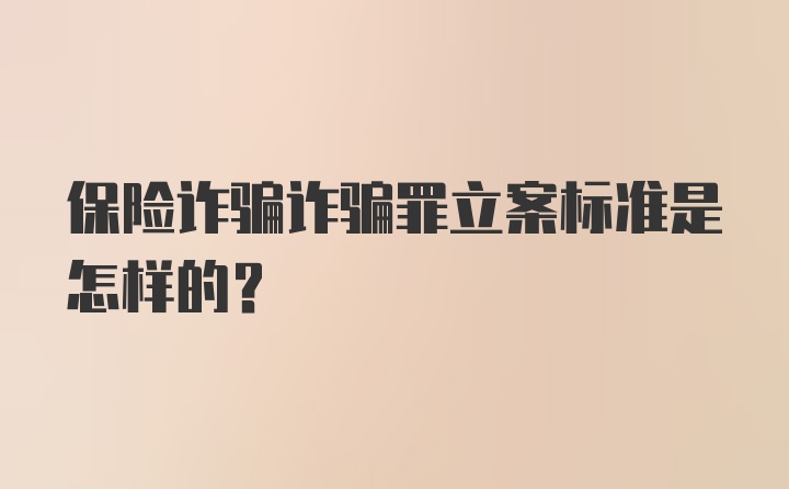 保险诈骗诈骗罪立案标准是怎样的？