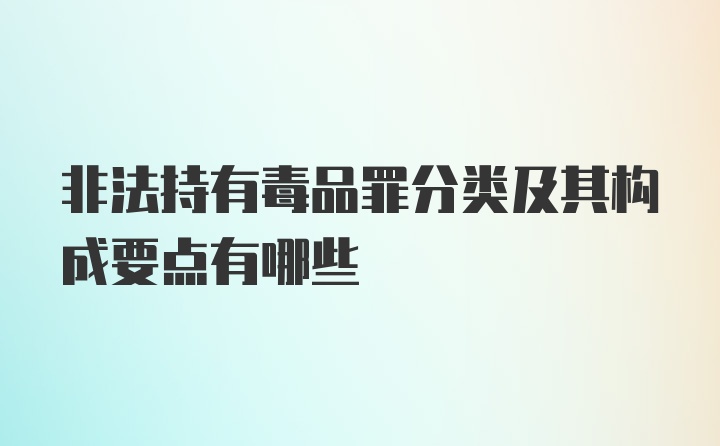 非法持有毒品罪分类及其构成要点有哪些