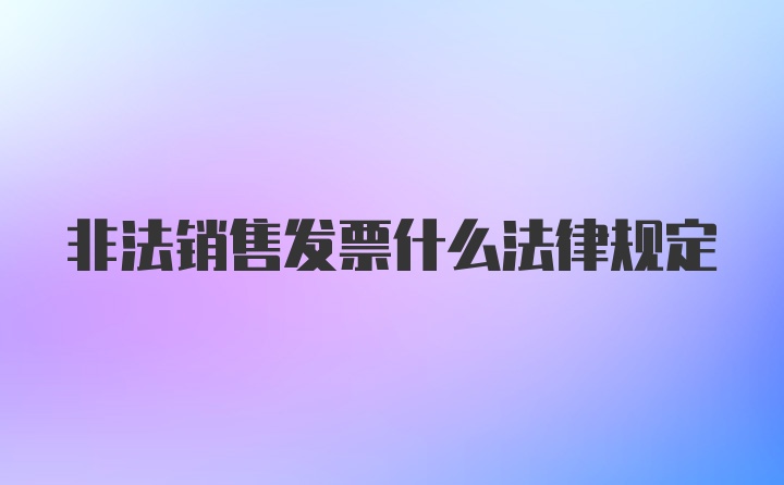 非法销售发票什么法律规定