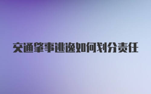 交通肇事逃逸如何划分责任