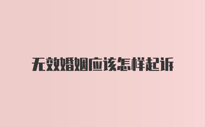 无效婚姻应该怎样起诉