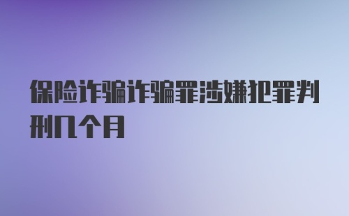 保险诈骗诈骗罪涉嫌犯罪判刑几个月