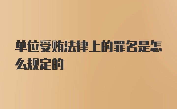 单位受贿法律上的罪名是怎么规定的