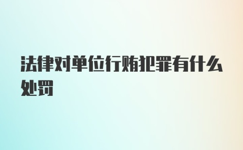 法律对单位行贿犯罪有什么处罚