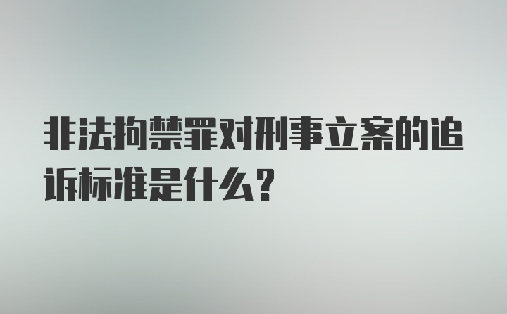 非法拘禁罪对刑事立案的追诉标准是什么？