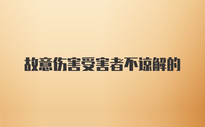 故意伤害受害者不谅解的