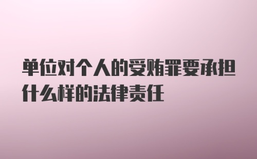 单位对个人的受贿罪要承担什么样的法律责任