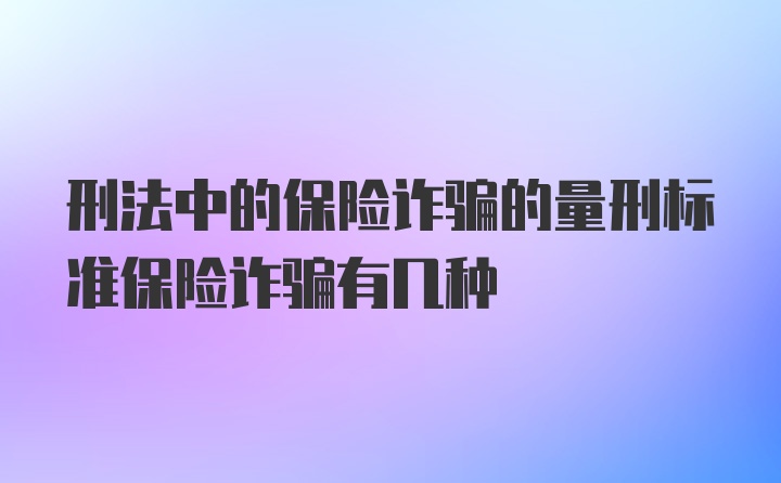 刑法中的保险诈骗的量刑标准保险诈骗有几种