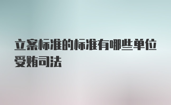 立案标准的标准有哪些单位受贿司法