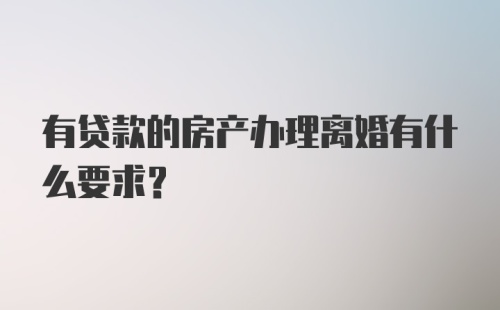 有贷款的房产办理离婚有什么要求？