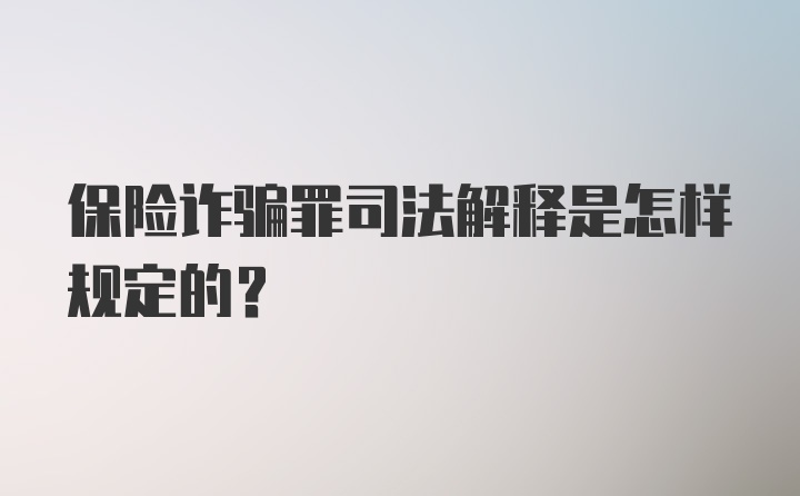 保险诈骗罪司法解释是怎样规定的？