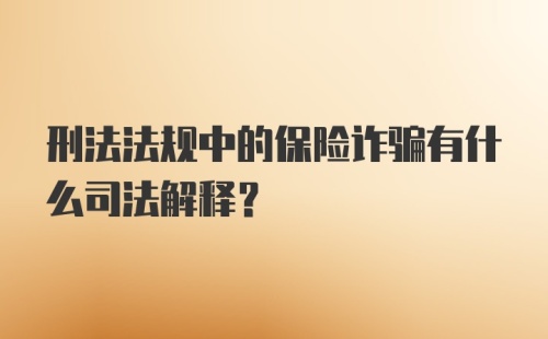 刑法法规中的保险诈骗有什么司法解释？