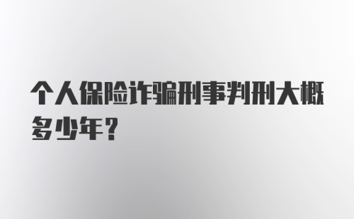 个人保险诈骗刑事判刑大概多少年？