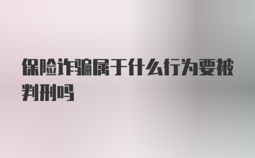 保险诈骗属于什么行为要被判刑吗