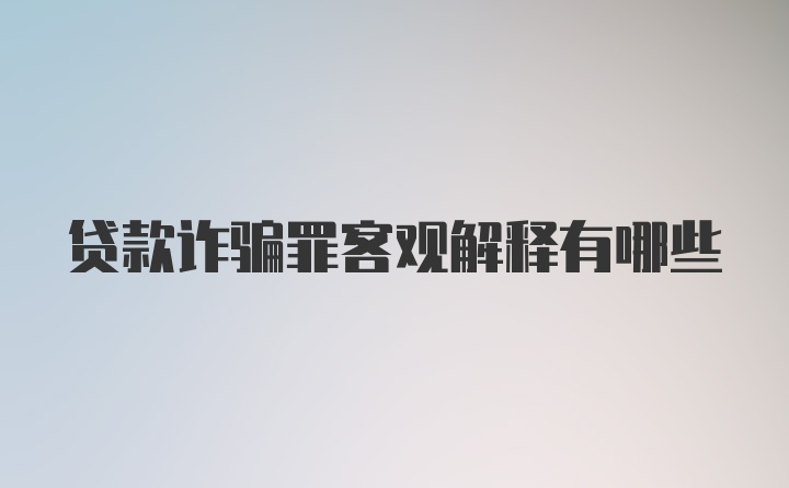 贷款诈骗罪客观解释有哪些