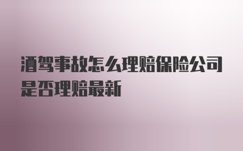 酒驾事故怎么理赔保险公司是否理赔最新