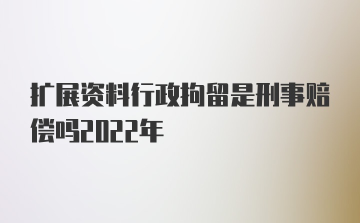 扩展资料行政拘留是刑事赔偿吗2022年