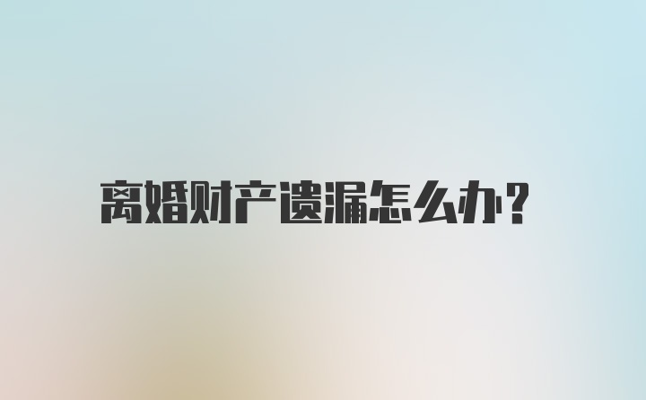 离婚财产遗漏怎么办？