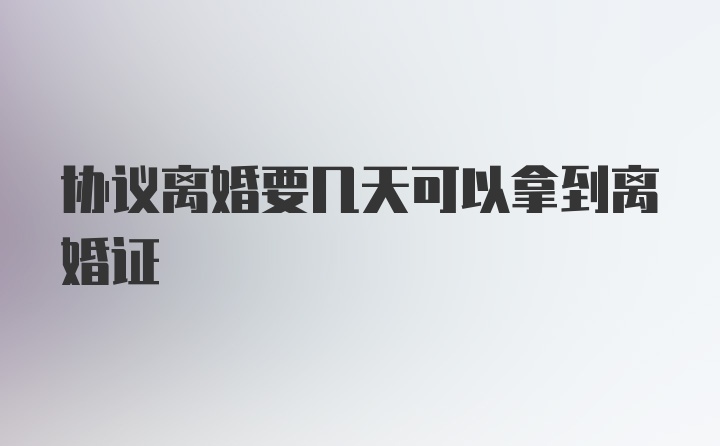 协议离婚要几天可以拿到离婚证