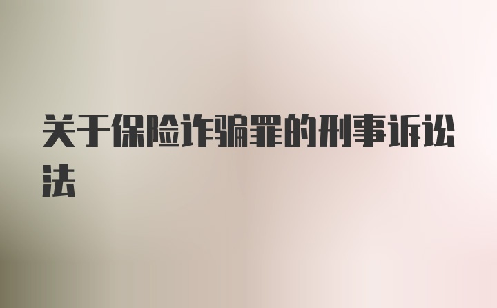 关于保险诈骗罪的刑事诉讼法