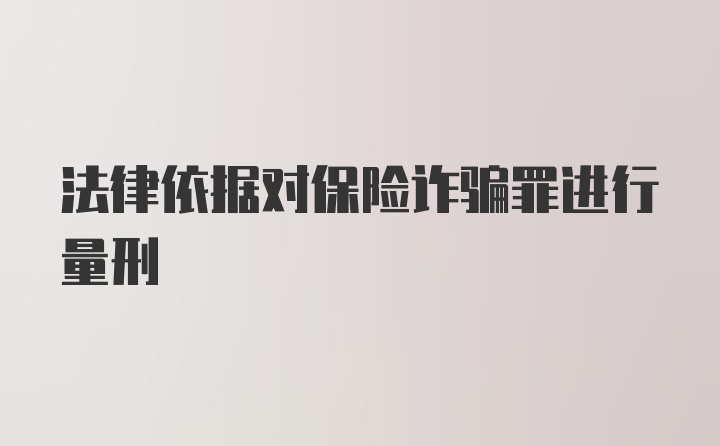 法律依据对保险诈骗罪进行量刑