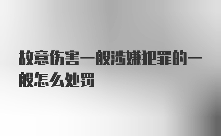 故意伤害一般涉嫌犯罪的一般怎么处罚