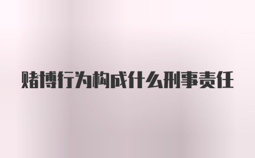 赌博行为构成什么刑事责任