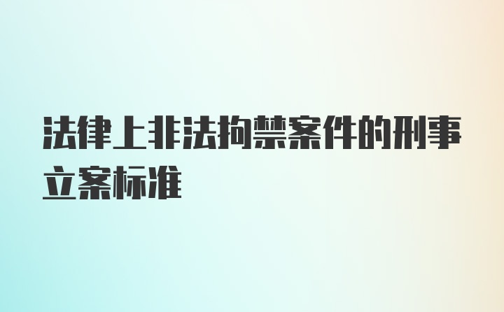 法律上非法拘禁案件的刑事立案标准