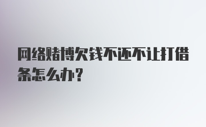 网络赌博欠钱不还不让打借条怎么办？