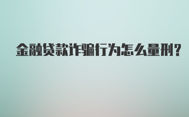 金融贷款诈骗行为怎么量刑？