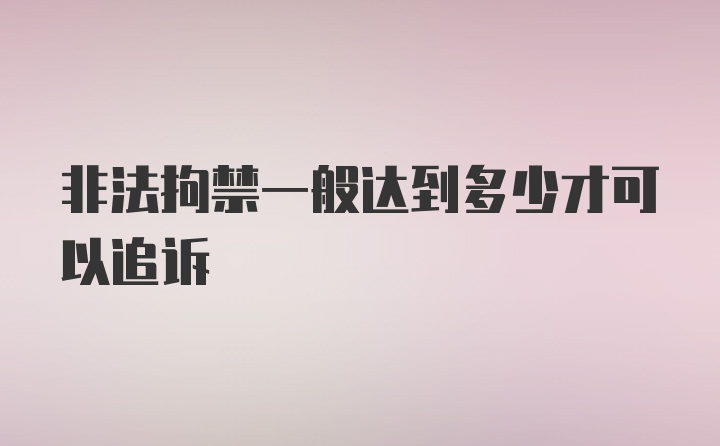 非法拘禁一般达到多少才可以追诉