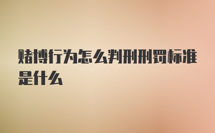 赌博行为怎么判刑刑罚标准是什么