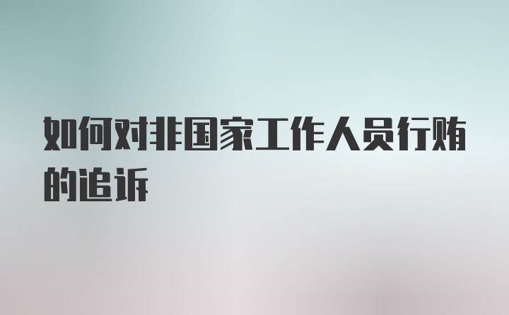 如何对非国家工作人员行贿的追诉