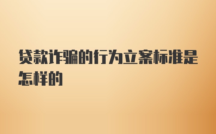 贷款诈骗的行为立案标准是怎样的