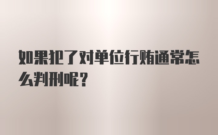 如果犯了对单位行贿通常怎么判刑呢？