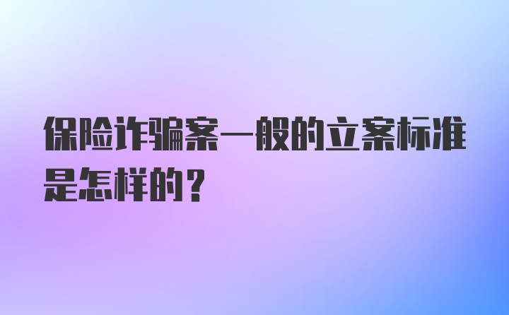 保险诈骗案一般的立案标准是怎样的？